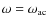 $\omega=\omega_{\rm ac}$