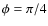 $\phi =\pi /4$