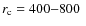 $r_{\rm c}=400{-}800\;$