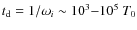 $t_{\rm d}=1/\omega_i \sim 10^3{-}10^5 ~ T_0$