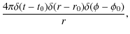 $\displaystyle {4\pi\delta(t-t_0)\delta(r-r_0)\delta(\phi-\phi_0)\over r},$