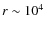$r \sim 10^4$