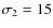 $\sigma _2 = 15$