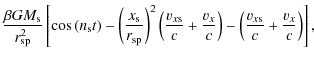 $\displaystyle \frac{\beta G M_{\rm s}}{r_{\rm sp}^2} \left[
\cos\left(n_{\rm s}...
...{v_x}{c} \right) - \left( \frac{v_{x{\rm s}}}{c}+\frac{v_x}{c} \right) \right],$
