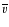 $\overline{v}$