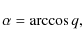 \begin{displaymath}\alpha = \arccos q,
\end{displaymath}