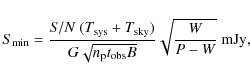 \begin{displaymath}S_{\rm min}=\frac{{\it S/N}~(T_{\rm sys}+T_{\rm sky})}
{G\sqrt{n_{\rm p}t_{\rm obs}B}}\sqrt{\frac{W}{P-W}}~ {\rm mJy},
\end{displaymath}
