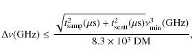 \begin{displaymath}\Delta\nu({\rm GHz}) \le \frac{\sqrt{t_{\rm
samp}^2(\mu{\rm ...
...rm {s})}\nu_{\rm
min}^3({\rm GHz})} {8.3\times10^3~{\rm DM}},
\end{displaymath}