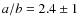 $a/b=2.4\pm1$