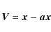 \begin{displaymath}
\vec {V}= \vec {x} - \vec{ax}
\end{displaymath}