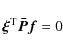 \begin{displaymath}
\vec {\xi}^{\rm T} \vec{\bar P} \vec{f} = 0
\end{displaymath}