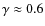 $\gamma \approx 0.6$