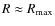 $R \approx R_{\rm max}$