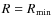 $R=R_{\rm {min}}$