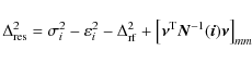 \begin{displaymath}
\Delta_{\rm {res}}^2=\sigma_{i}^2- \varepsilon_{i}^2-\Delta_...
...vec {\nu}^{\rm T} \vec{N}^{-1}(\vec{i}) \vec{\nu} \right]_{mm}
\end{displaymath}