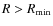 $R>R_{\rm min}$