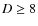 $D \geq8$