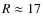 $R\approx 17$