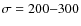 $\sigma=200{-}300$
