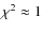 $\chi^2 \approx 1$