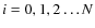 $i=0,1,2 \ldots N$