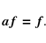 \begin{displaymath}
\vec {af=f} .
\end{displaymath}