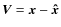 $\vec {V}= \vec {x} - {\vec {\hat x}}$