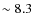 $\sim 8.3$