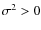 $\sigma^2 > 0$