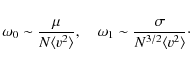 \begin{displaymath}\omega_0\sim\frac{\mu}{N\langle v^2\rangle},\quad
\omega_1\sim\frac{\sigma}{N^{3/2}\langle v^2\rangle}\cdot
\end{displaymath}