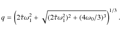 \begin{displaymath}q=\left(2\hat{\tau}\omega_1^2
+\sqrt{(2\hat{\tau}\omega_1^2)^2+(4\omega_0/3)^3}\right)^{1/3}.
\end{displaymath}