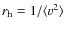 $r_{\rm h} = 1/\langle v^2\rangle$