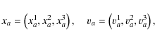 \begin{displaymath}{x}_a=\left({x}_a^1,{x}_a^2,{x}_a^3\right),\quad \v_a=\left(\v_a^1,\v_a^2,\v_a^3\right),
\end{displaymath}