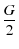 $\displaystyle {\frac{G}{2}}$