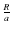 $ {\frac{R}{a}}$