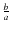 $ {\frac{b}{a}}$