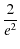 $\displaystyle {\frac{2}{e^2}}$