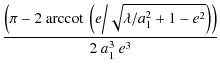 $\displaystyle {\frac{ \left( \pi - 2~ {\rm arccot\>} \left(
e\bigg{/}\sqrt{\lambda/a_1^2+1-e^{2}}\right) \right)}{2~
a_1^{3}~
e^{3}}}$