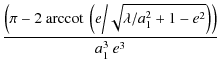 $\displaystyle {\frac{ \left( \pi - 2~ {\rm arccot\>} \left(
e\bigg{/}\sqrt{\lambda/a_1^2+1-e^{2}}\right) \right)}{a_1^{3}~
e^{3}}}$