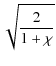 $\displaystyle \sqrt{\frac{2}{1+\chi}}$