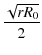 $\displaystyle {\frac{\sqrt{r R_0}}{2}}$