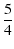 $\displaystyle {5\over4}$