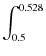 $\displaystyle \int_{0.5}^{0.528}$