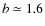 $b\simeq 1.6$