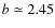 $b\simeq 2.45$