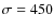 $\sigma =450$