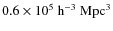 $0.6 \times 10^5~{\rm h}^{-3}~{\rm Mpc}^3$