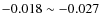 $-0.018 \sim -0.027$