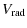 $\displaystyle %
V_{{\rm rad}}$