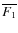 $\overline{F_{1}}$